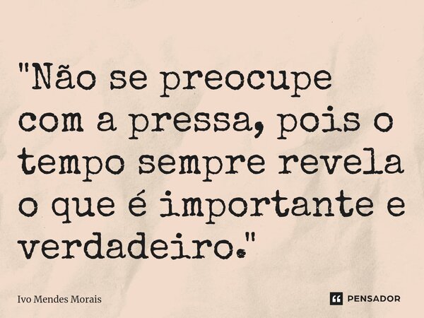 ⁠"Não se preocupe com a pressa, pois o tempo sempre revela o que é importante e verdadeiro."... Frase de Ivo Mendes Morais.