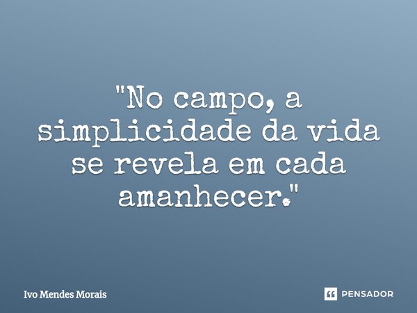 ⁠"No campo, a simplicidade da vida se revela em cada amanhecer."... Frase de Ivo Mendes Morais.