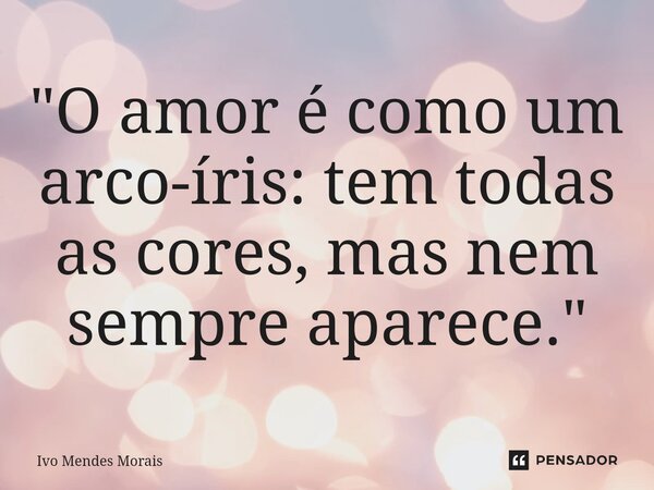 ⁠"O amor é como um arco-íris: tem todas as cores, mas nem sempre aparece."... Frase de Ivo Mendes Morais.