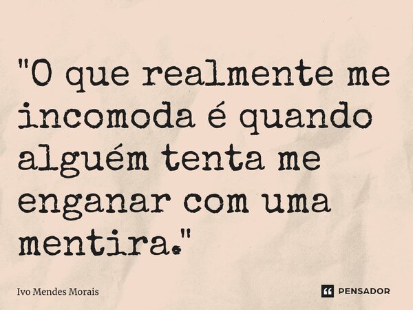 ⁠"O que realmente me incomoda é quando alguém tenta me enganar com uma mentira."... Frase de Ivo Mendes Morais.