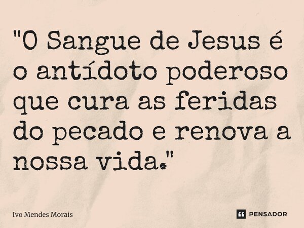 ⁠"O Sangue de Jesus é o antídoto poderoso que cura as feridas do pecado e renova a nossa vida."... Frase de Ivo Mendes Morais.