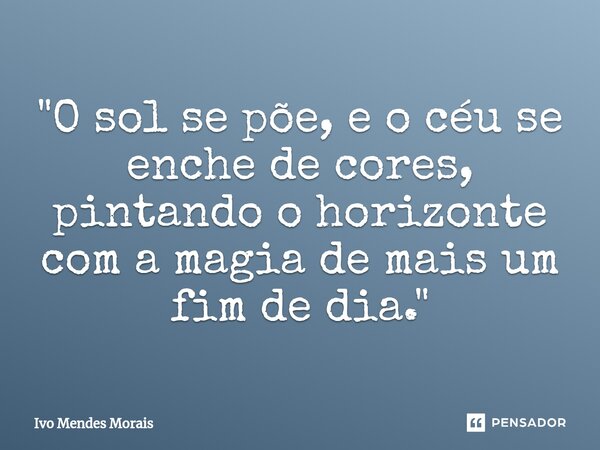 ⁠"O sol se põe, e o céu se enche de cores, pintando o horizonte com a magia de mais um fim de dia."... Frase de Ivo Mendes Morais.