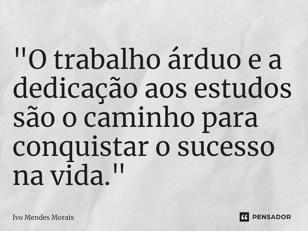 ⁠"O trabalho árduo e a dedicação aos estudos são o caminho para conquistar o sucesso na vida."... Frase de Ivo Mendes Morais.