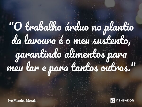 ⁠"O trabalho árduo no plantio da lavoura é o meu sustento, garantindo alimentos para meu lar e para tantos outros."... Frase de Ivo Mendes Morais.