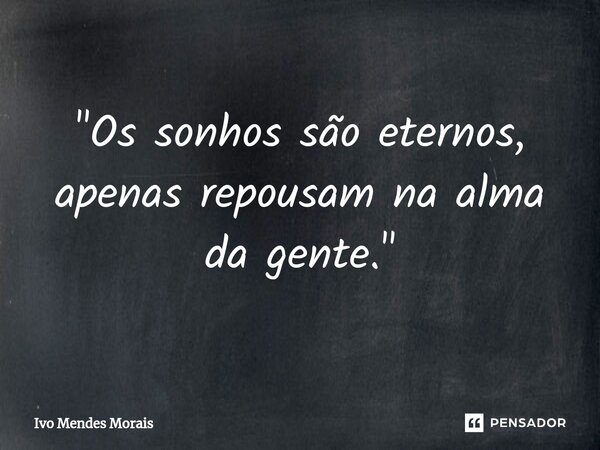 ⁠"Os sonhos são eternos, apenas repousam na alma da gente."... Frase de Ivo Mendes Morais.