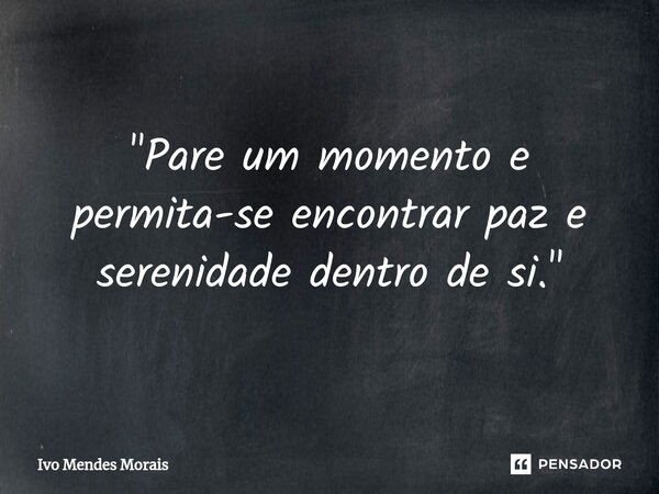 "Pare um momento e permita-se encontrar paz e serenidade dentro de si."... Frase de Ivo Mendes Morais.