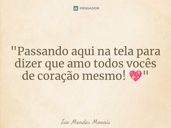 "Passando aqui na tela para dizer que amo todos vocês de coração mesmo! 💖"... Frase de Ivo Mendes Morais.