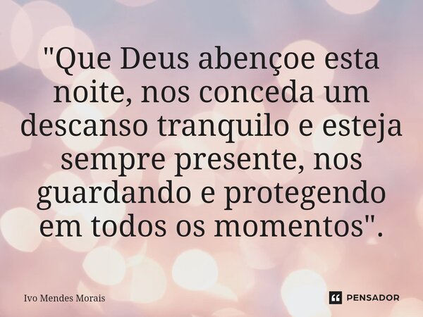 ⁠"Que Deus abençoe esta noite, nos conceda um descanso tranquilo e esteja sempre presente, nos guardando e protegendo em todos os momentos".... Frase de Ivo Mendes Morais.