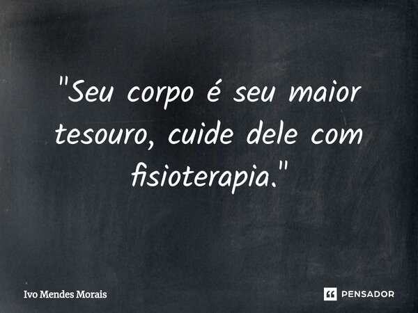 ⁠"Seu corpo é seu maior tesouro, cuide dele com fisioterapia."... Frase de Ivo Mendes Morais.
