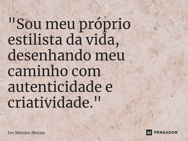 ⁠"Sou meu próprio estilista da vida, desenhando meu caminho com autenticidade e criatividade."... Frase de Ivo Mendes Morais.