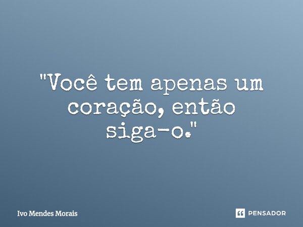 ⁠"Você tem apenas um coração, então siga-o."... Frase de Ivo Mendes Morais.