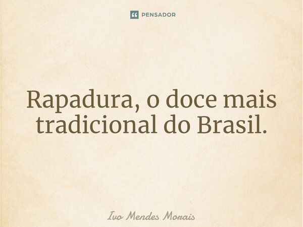 ⁠Rapadura, o doce mais tradicional do Brasil.... Frase de Ivo Mendes Morais.