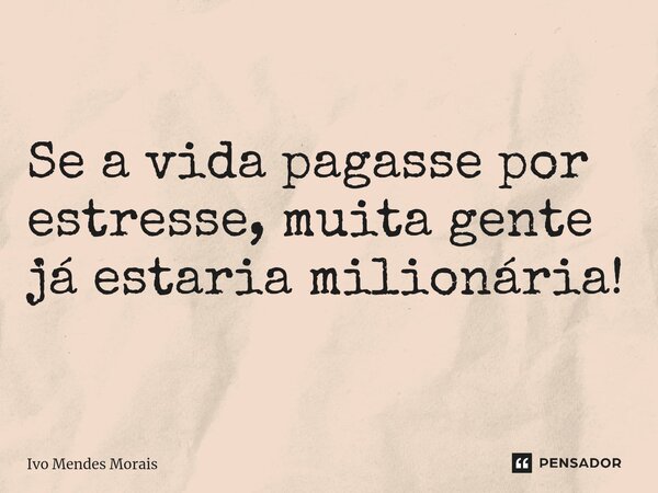 ⁠Se a vida pagasse por estresse, muita gente já estaria milionária!... Frase de Ivo Mendes Morais.