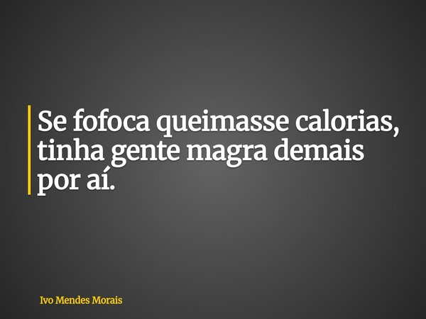 Se fofoca queimasse calorias, tinha gente magra demais por aí.... Frase de Ivo Mendes Morais.