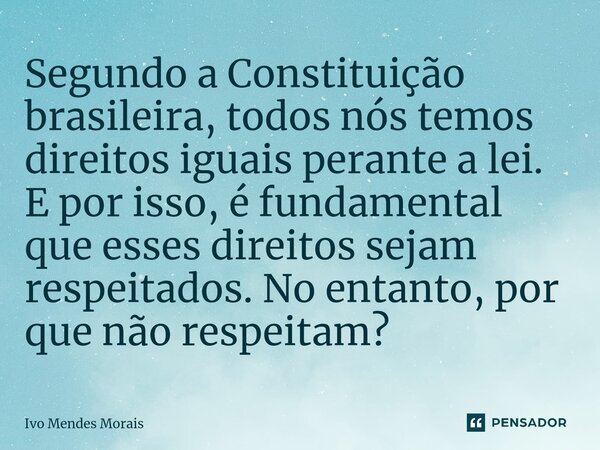 Segundo a Constituição brasileira, todos nós temos direitos iguais perante a lei. E por isso, é fundamental que esses direitos sejam respeitados. No entanto, po... Frase de Ivo Mendes Morais.