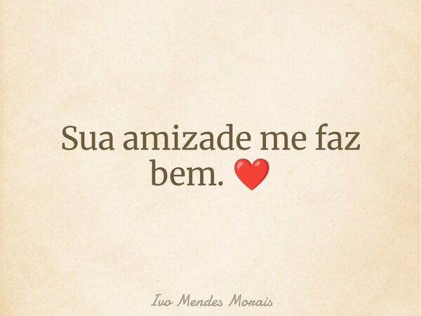 Sua amizade me faz bem. ❤️... Frase de Ivo Mendes Morais.
