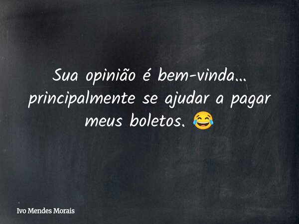 Sua opinião é bem-vinda… principalmente se ajudar a pagar meus boletos. 😂... Frase de Ivo Mendes Morais.