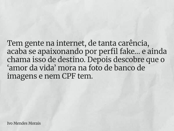 Tem gente na internet, de tanta carência, acaba se apaixonando por perfil fake… e ainda chama isso de destino. Depois descobre que o ‘amor da vida’ mora na foto... Frase de Ivo Mendes Morais.