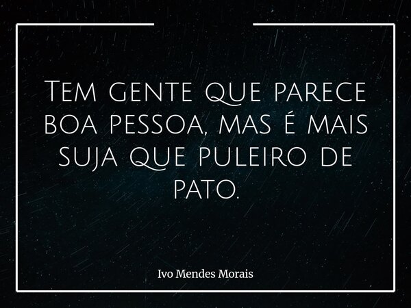 Tem gente que parece boa pessoa, mas é mais suja que puleiro de pato.... Frase de Ivo Mendes Morais.