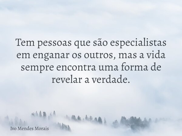 Tem pessoas que são especialistas em enganar os outros, mas a vida sempre encontra uma forma de revelar a verdade.... Frase de Ivo Mendes Morais.