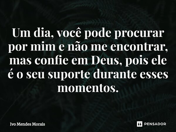 ⁠Um dia, você pode procurar por mim e não me encontrar, mas confie em Deus, pois ele é o seu suporte durante esses momentos.... Frase de Ivo Mendes Morais.