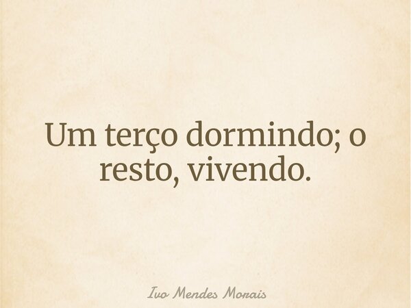 Um terço dormindo; o resto, vivendo.... Frase de Ivo Mendes Morais.