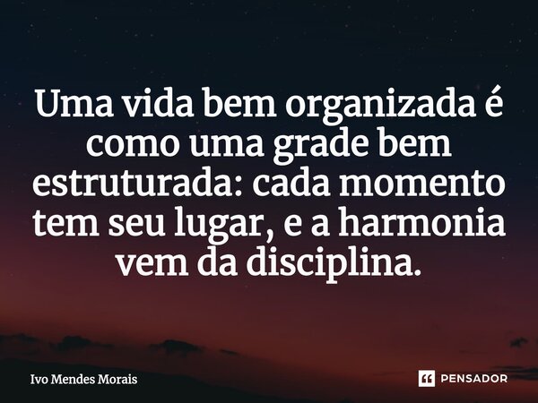 Uma vida bem organizada é como uma grade bem estruturada: cada momento tem seu lugar, e a harmonia vem da disciplina.... Frase de Ivo Mendes Morais.