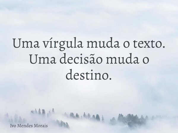 Uma vírgula muda o texto. Uma decisão muda o destino.... Frase de Ivo Mendes Morais.