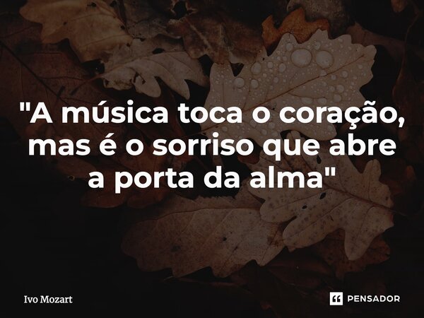 ⁠"A música toca o coração, mas é o sorriso que abre a porta da alma"... Frase de Ivo Mozart.