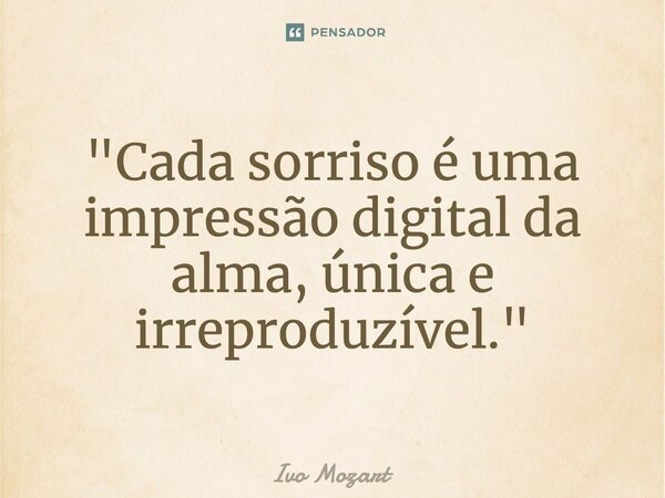 ⁠"Cada sorriso é uma impressão digital da alma, única e irreproduzível."... Frase de Ivo Mozart.