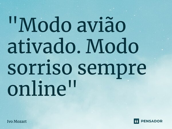 ⁠"Modo avião ativado. Modo sorriso sempre online"... Frase de Ivo Mozart.