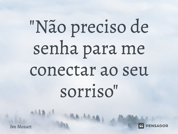 ⁠"Não preciso de senha para me conectar ao seu sorriso"... Frase de Ivo Mozart.