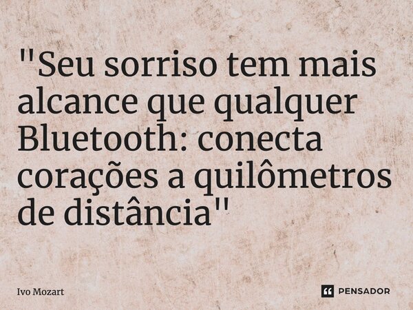 ⁠"Seu sorriso tem mais alcance que qualquer Bluetooth: conecta corações a quilômetros de distância"... Frase de Ivo Mozart.