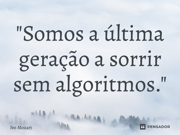 ⁠"Somos a última geração a sorrir sem algoritmos."... Frase de Ivo Mozart.