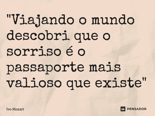⁠"Viajando o mundo descobri que o sorriso é o passaporte mais valioso que existe"... Frase de Ivo Mozart.
