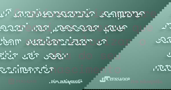 O aniversario sempre recai na pessoa que sabem valorizar o dia do seu nascimento... Frase de Ivo nhaquila.
