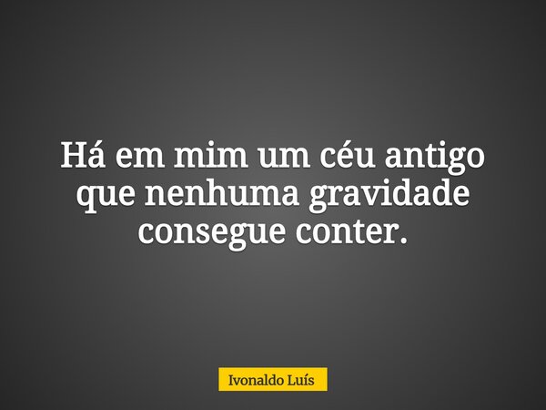 Há em mim um céu antigo que nenhuma gravidade consegue conter.... Frase de Ivonaldo Luís.