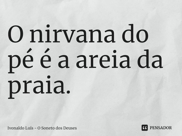 ⁠⁠O nirvana do pé é a areia da praia.... Frase de Ivonaldo Luís - O Soneto dos Deuses.