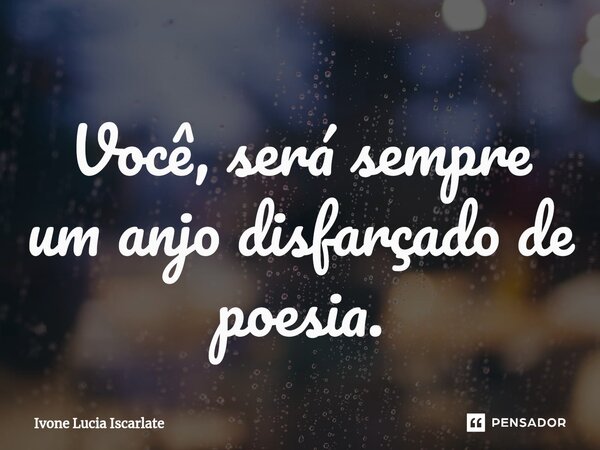 Você, será sempre um anjo disfarçado de poesia.... Frase de Ivone Lucia Iscarlate.