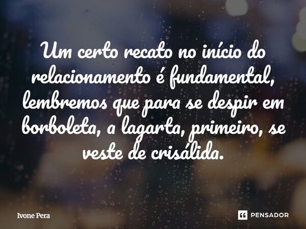 ⁠Um certo recato no início do relacionamento é fundamental, lembremos que para se despir em borboleta, a lagarta, primeiro, se veste de crisálida.... Frase de Ivone Pera.