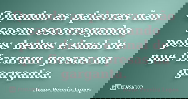 Quando as palavras não saem escorregando pelos dedos é sinal de que ficaram presas na garganta.... Frase de Ivone Pereira Lopes.