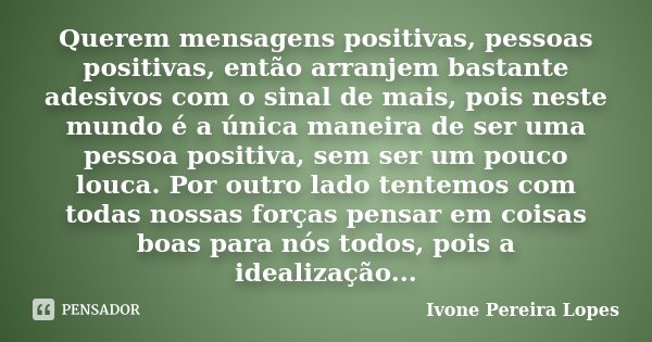 Querem mensagens positivas, pessoas positivas, então arranjem bastante adesivos com o sinal de mais, pois neste mundo é a única maneira de ser uma pessoa positi... Frase de Ivone Pereira Lopes.