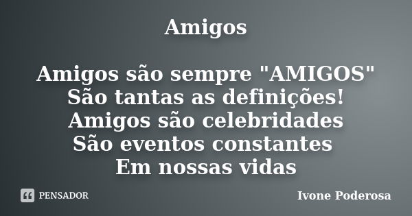 Amigos Amigos são sempre "AMIGOS" São tantas as definições! Amigos são celebridades São eventos constantes Em nossas vidas... Frase de Ivone Poderosa.