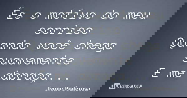 És o motivo do meu sorriso Quando você chega suavemente E me abraça...... Frase de Ivone Poderosa.