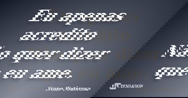 Eu apenas acredito Não quer dizer que eu ame.... Frase de Ivone Poderosa.