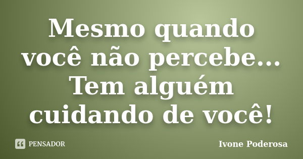 Mesmo quando você não percebe... Tem alguém cuidando de você!... Frase de Ivone Poderosa.