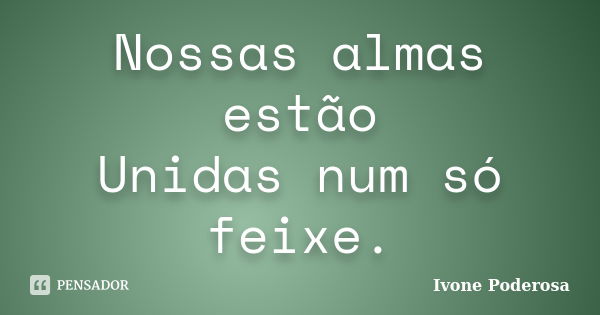 Nossas almas estão Unidas num só feixe.... Frase de Ivone Poderosa.