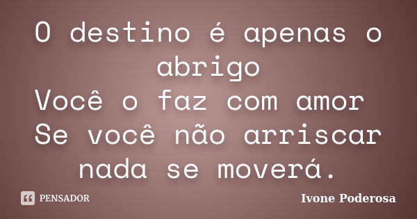 O destino é apenas o abrigo Você o faz com amor Se você não arriscar nada se moverá.... Frase de Ivone Poderosa.