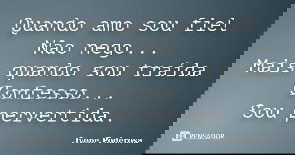 Quando amo sou fiel Não nego... Mais quando sou traída Confesso... Sou pervertida.... Frase de Ivone Poderosa.