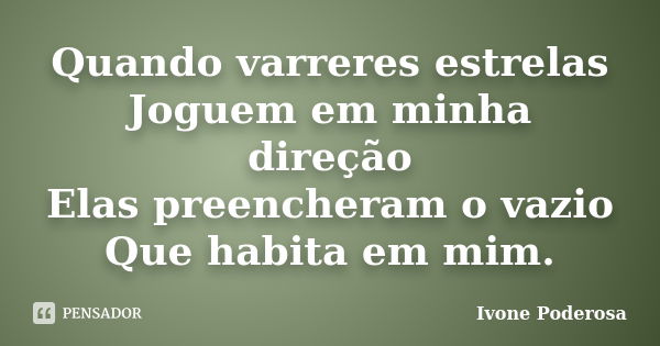 Quando varreres estrelas Joguem em minha direção Elas preencheram o vazio Que habita em mim.... Frase de Ivone Poderosa.